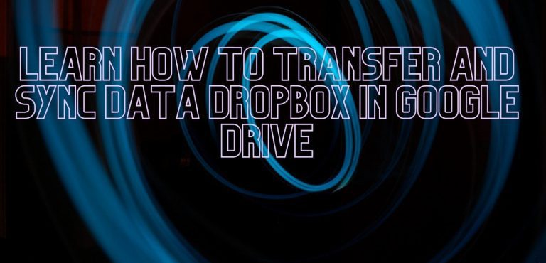 Learn how to transfer and sync data Dropbox in Google Drive