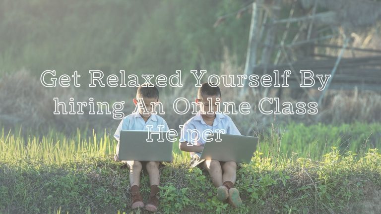 Get Relaxed Yourself By hiring An Online Class Helper